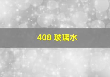 408 玻璃水